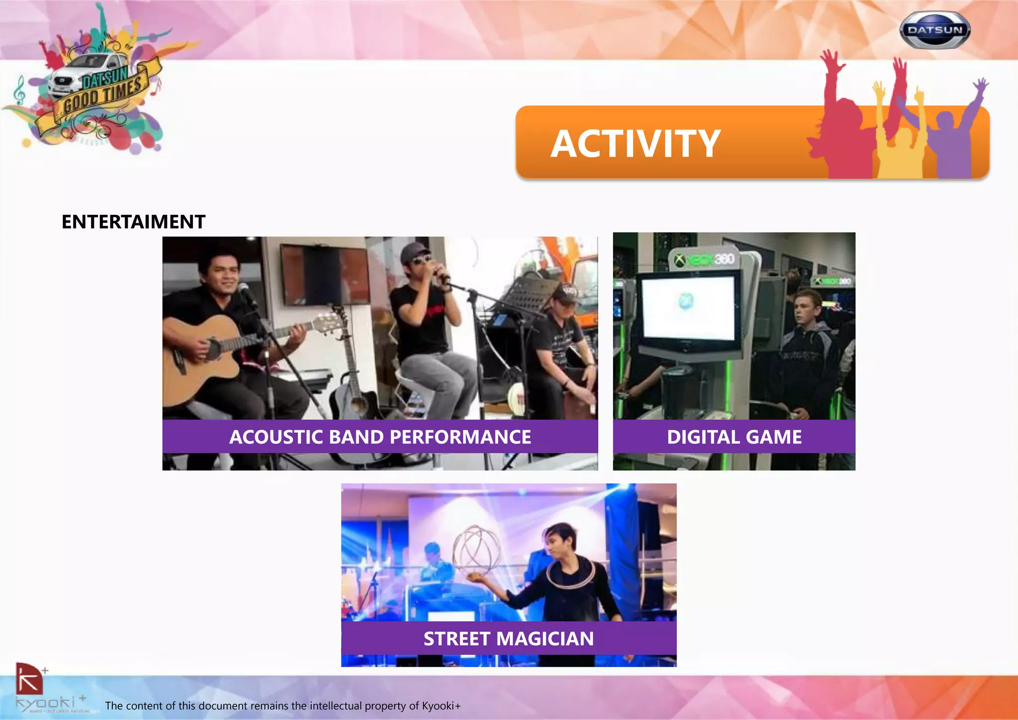The content of this document remains the intellectual property of Kyooki+
ACTIVITY
ENTERTAIMENT
ACOUSTIC BAND PERFORMANCE DIGITAL GAME
STREET MAGICIAN
 