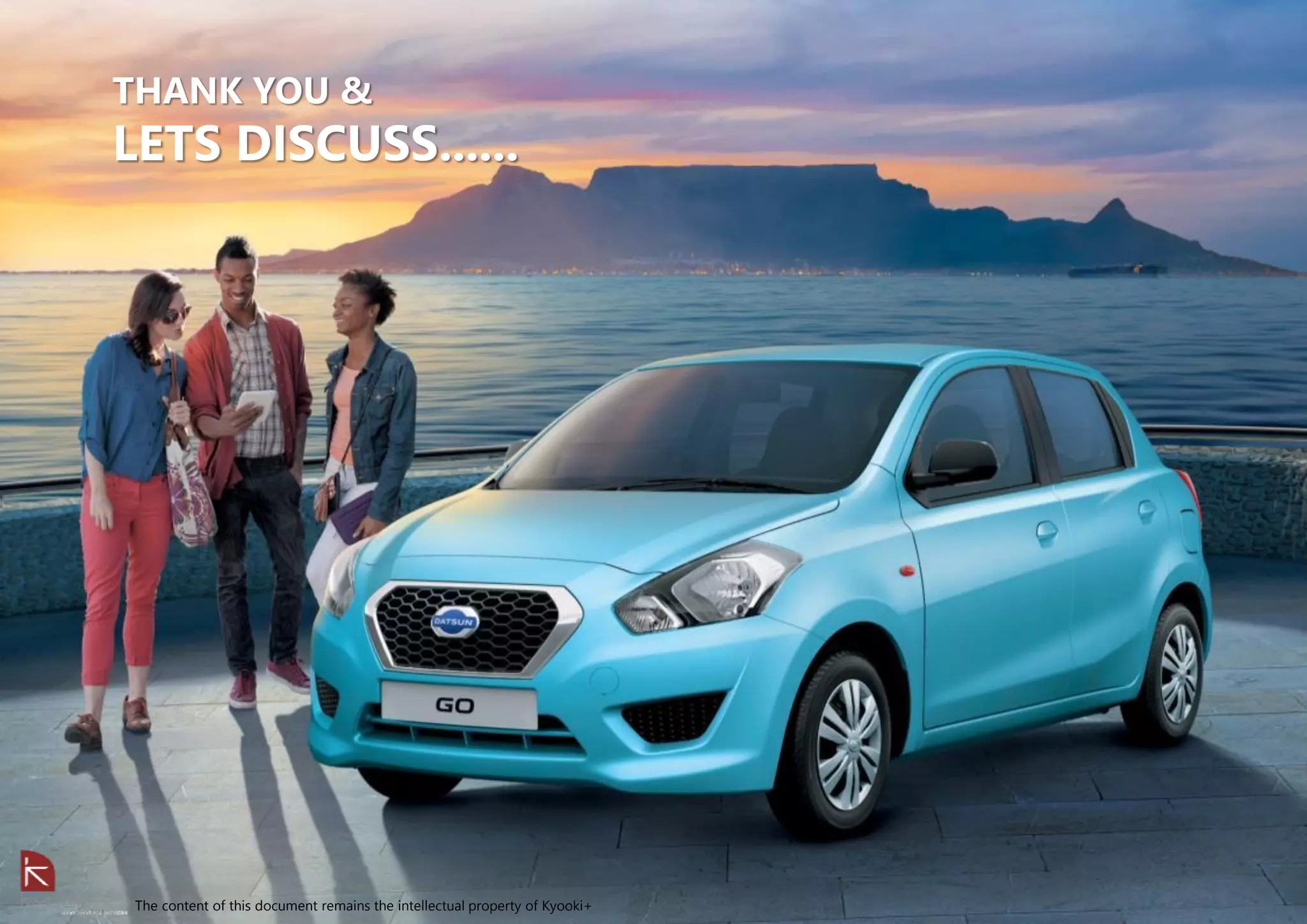 The content of this document remains the intellectual property of Kyooki+
THANK YOU &
LETS DISCUSS......
 