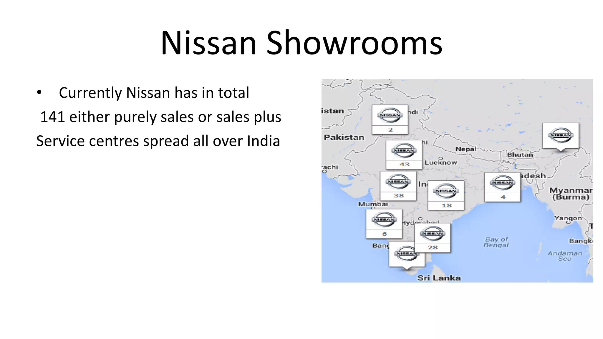 Nissan Showrooms
• Currently Nissan has in total
141 either purely sales or sales plus
Service centres spread all over India
 