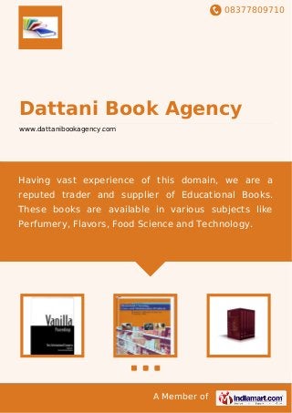 08377809710
A Member of
Dattani Book Agency
www.dattanibookagency.com
Having vast experience of this domain, we are a
reputed trader and supplier of Educational Books.
These books are available in various subjects like
Perfumery, Flavors, Food Science and Technology.
 