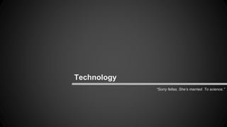 “Sorry fellas. She’s married. To science.” 
Technology 
 