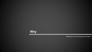 "Welcome to the Enrichment Center!" 
Why 
 