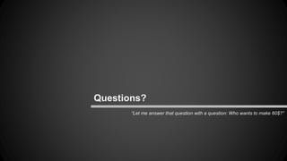 Questions? 
“Let me answer that question with a question: Who wants to make 60$?” 
 