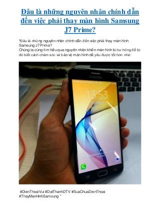 Đâu là những nguyên nhân chính dẫn
đến việc phải thay màn hình Samsung
J7 Prime?
"Đâu là những nguyên nhân chính dẫn đến việc phải thay màn hình
Samsung J7 Prime?
Chúng ta cùng tìm hiểu qua nguyên nhân khiến màn hình bị hư hỏng để từ
đó biết cách chăm sóc và bảo vệ màn hình dế yêu được tốt hơn nhé:
#DienThoaiVui #DatThanhDTV #SuaChuaDienThoai
#ThayManHinhSamsung "
 