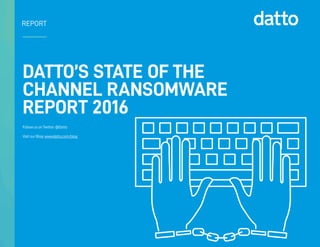 1 | Datto’s State of the Channel Ransomware Report 2016
DATTO’S STATE OF THE
CHANNEL RANSOMWARE
REPORT 2016
Follow us on Twitter: @Datto
Visit our Blog: www.datto.com/blog
REPORT
 