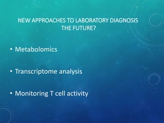 NEW APPROACHES TO LABORATORY DIAGNOSIS
THE FUTURE?
• Metabolomics
• Transcriptome analysis
• Monitoring T cell activity
 