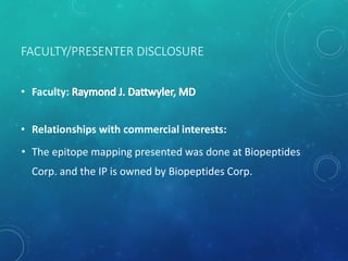 FACULTY/PRESENTER DISCLOSURE
• Faculty:
• Relationships with commercial interests:
• The epitope mapping presented was done at Biopeptides
Corp. and the IP is owned by Biopeptides Corp.
 