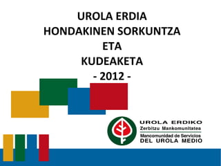 UROLA ERDIA
HONDAKINEN SORKUNTZA
         ETA
     KUDEAKETA
       - 2012 -
 