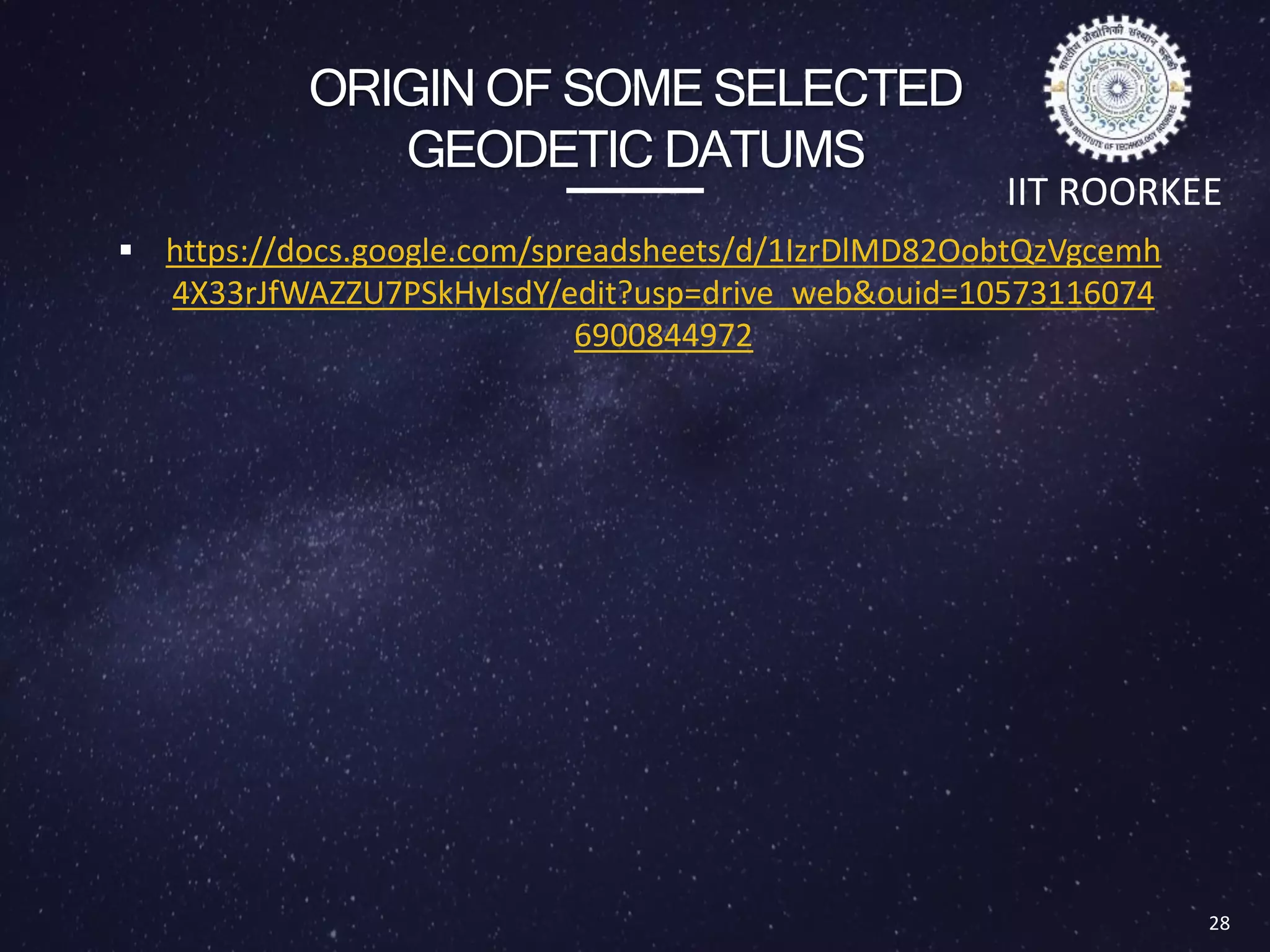 ORIGIN OF SOME SELECTED
GEODETIC DATUMS
 https://docs.google.com/spreadsheets/d/1IzrDlMD82OobtQzVgcemh
4X33rJfWAZZU7PSkHyIsdY/edit?usp=drive_web&ouid=10573116074
6900844972
28
IIT ROORKEE
 