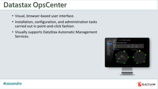 • Visual, browser-based user interface.
• Installation, configuration, and administration tasks
carried out in point-and-click fashion.
• Visually supports DataStax Automatic Management
Services.
 