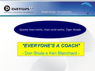 “ EVERYONE’S A COACH” - Don Shula e Ken Blanchard - Quanto mais treino, mais sorte tenho. Tiger Woods 
