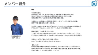メンバー紹介
代表取締役CTO
奥戸 たかと
略歴：
1995年生まれ。
総合研究大学院大学 複合科学研究科 情報学専攻 博士課程在学中。
東ロボプロジェクトなどを推進した国立情報学研究所（ NII）に所属。
奈良高専在学時から研究に従事し研究優秀賞を受賞。
大学院では人が訓練できる AIの研究を行い、ネットワーク分析研究にも従事。
経済学や計量書誌学の分野へも貢献。
2019年、取締役に抜擢。現在は「顧問エンジニア」として受託開発案件の顧客対応
プロジェクトマネジメント、 AIコンサルティング、システム開発を担当。
趣味は旅行、アニメ鑑賞、ランニング。
アニメは10年以上年間60本以上見ており、ほとんどのアニメの話についていける。
忙しくないときは週に 1回 5~10km走り、ハワイのフルマラソンに出て完走した経験も。
苦手なことは「白ご飯やパンだけを食べること」
おかずが一緒か、どんぶりじゃないと食べれない。
【コメント】
Datumixは責任を持ってめいっぱい仕事をしたいと思っている人にはぴったりです。
全員気取らないメンバーなので、ありのままで働くことができ、業務に集中できます。
一緒に成長していける方をお待ちしています！
 