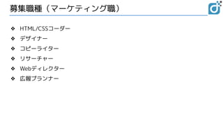 募集職種（マーケティング職）
❖ HTML/CSSコーダー
❖ デザイナー
❖ コピーライター
❖ リサーチャー
❖ Webディレクター
❖ 広報プランナー
 