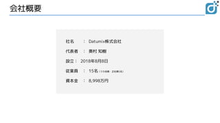 会社概要
社名 ： Datumix株式会社
代表者 ： 奥村 知樹
設立： 2018年8月8日
従業員 ： 15名（うち役員・正社員5名）
資本金 ： 8,998万円
 