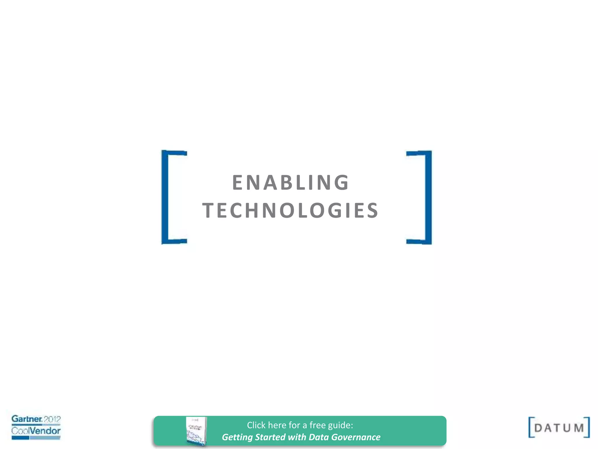 Confidential and Proprietary. All rights reserved Copyright© 2014. DATUM LLC
ENABLING
TECHNOLOGIES
Click here for a free guide:
Getting Started with Data Governance
 