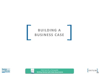 Confidential and Proprietary. All rights reserved Copyright© 2014. DATUM LLC
BUILDING A
BUSINESS CASE
13
Click here for a free guide:
Getting Started with Data Governance
 