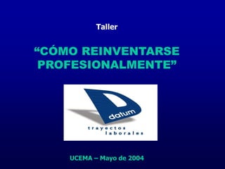 Taller
“CÓMO REINVENTARSE
PROFESIONALMENTE”
UCEMA – Mayo de 2004
 