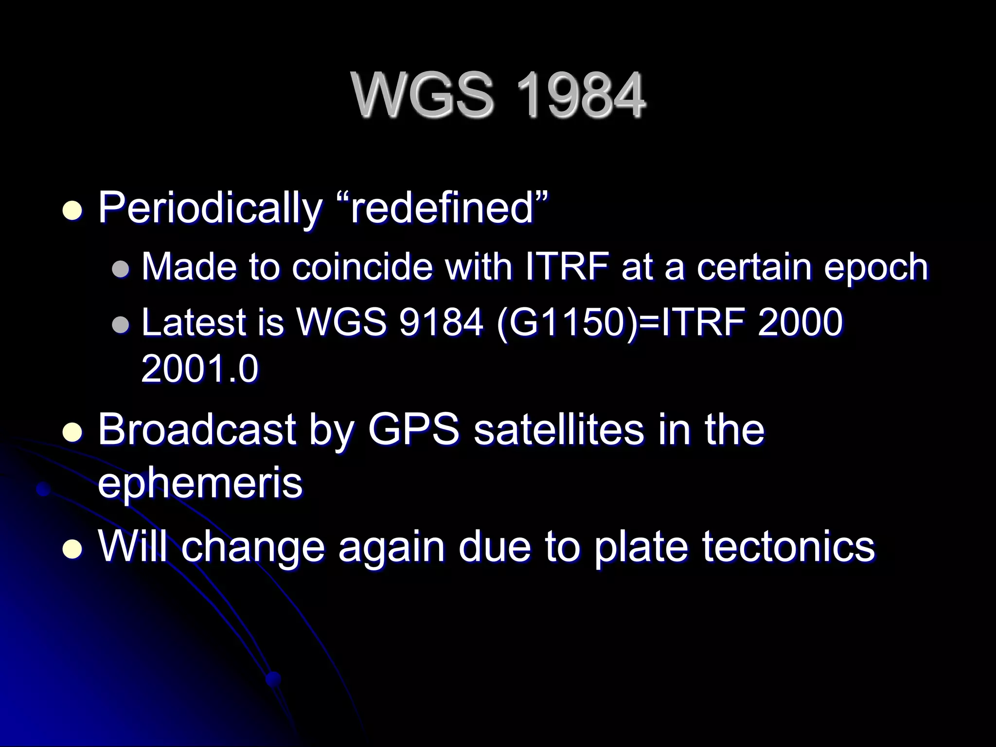 ITRF XXInternational Terrestrial Reference Frame, where XX is the epoch of the system, for example ITRF 96most accurate system in useworldwide, not fixed to any continental plateNAD 1983 coordinates have velocity component in ITRF
