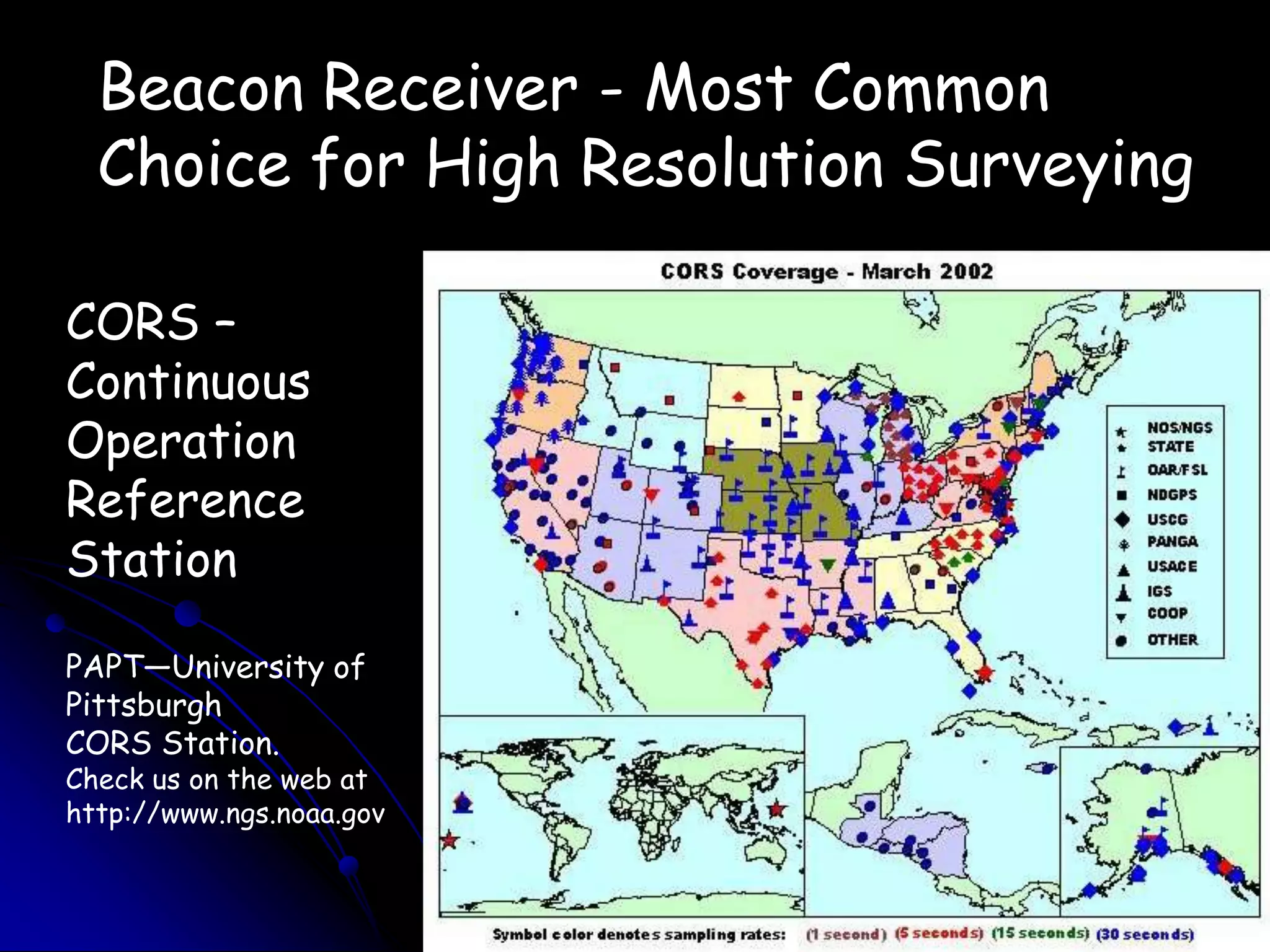 Beacon Receiver - Most CommonChoice for High Resolution SurveyingCORS –ContinuousOperationReferenceStationPAPT—University of PittsburghCORS Station.Check us on the web athttp://www.ngs.noaa.gov