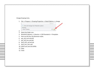 Change Drawing Units.
1. File => Prepare => Drawing Properties => Detail Options => change
2.
3. Select the folder icon.
4. Windchill Cabinets => Libraries => CAD Standards => Templates
5. Here are the four (4) dimension styles.
6. aps_std_inch-only.dtl
7. aps_std_mm-only.dtl
8. dual_inch_ref-mm.dtl
9. dual_mm_ref-in.dtl
10. Select one and click OPEN
11. Okay
12. Close
 