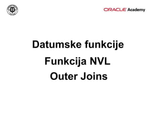 Datumske funkcije
Outer Joins
Funkcija NVL
 