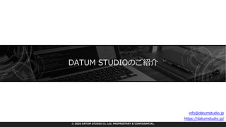 © 2020 DATUM STUDIO Co. Ltd. PROPRIETARY & CONFIDENTIAL.
DATUM STUDIOのご紹介
Web︓ https://datumstudio.jp/
お問い合わせ︓ info@datumstudio.jp
 