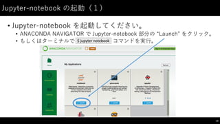 Jupyter-‑notebook  の起動（１）
• Jupyter-‑notebook  を起動してください。
• ANACONDA  NAVIGATOR  で Jupyter-‑notebook  部分の “Launch”  をクリック。
• もしくはターミナルで コマンドを実⾏行。
10
$	
  jupyter notebook
 