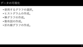 データの可視化
• 使⽤用するグラフの選択。
• ヒストグラムの作成。
• 棒グラフの作成。
• 散布図の作成。
• 折れ線グラフの作成。
137
 