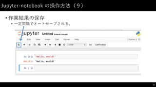 Jupyter-‑notebook  の操作⽅方法（９）
• 作業結果の保存
• ⼀一定間隔でオートセーブされる。
21
 