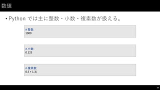 数値
• Python では主に整数・⼩小数・複素数が扱える。
30
#	
  整数
1000
#	
  小数
0.125
#	
  複素数
0.5	
  +	
  1.3j
 