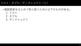 リスト・タプル・ディクショナリ（１）
• 複数要素をまとめて取り扱うために以下のものがある。
1. リスト
2. タプル
3. ディクショナリ
36
 