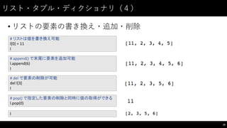 リスト・タプル・ディクショナリ（４）
• リストの要素の書き換え・追加・削除
39
#	
  リストは値を書き換え可能
l[0]	
  =	
  11
l
#	
  append()	
  で末尾に要素を追加可能
l.append(6)
l
#	
  del	
  で要素の削除が可能
del	
  l[3]
l
#	
  pop()	
  で指定した要素の削除と同時に値の取得ができる
l.pop(0)
l
 