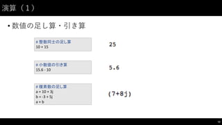 演算（１）
• 数値の⾜足し算・引き算
42
#	
  整数同士の足し算
10	
  +	
  15
#	
  小数値の引き算
15.6	
  -­‐ 10
#	
  複素数の足し算
a	
  =	
  10	
  +	
  3j
b	
  =	
  -­‐3	
  +	
  5j
a	
  +	
  b
 