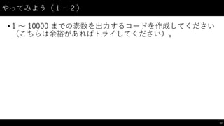 やってみよう（１−－２）
• 1  〜～ 10000  までの素数を出⼒力するコードを作成してください
（こちらは余裕があればトライしてください）。
53
 
