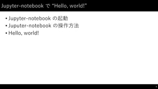 Jupyter-‑notebook で “Hello,  world!”
• Jupyter-‑notebook  の起動
• Juputer-‑notebook  の操作⽅方法
• Hello,  world!
9
 