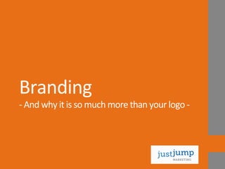 Branding	
  
-­‐	
  And	
  why	
  it	
  is	
  so	
  much	
  more	
  than	
  your	
  logo	
  -­‐	
  
 