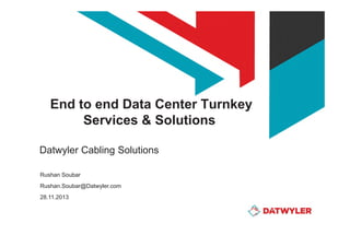 End to end Data Center Turnkey
Services & Solutions
Datwyler Cabling Solutions
Rushan Soubar
Rushan.Soubar@Datwyler.com
28.11.2013

 