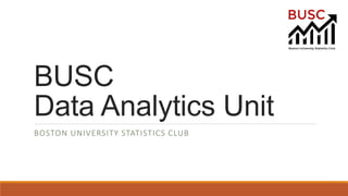 BUSC
Data Analytics Unit
BOSTON UNIVERSITY STATISTICS CLUB
 