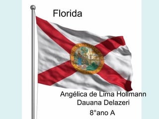 Florida
Angélica de Lima Hollmann
Dauana Delazeri
8°ano A
 