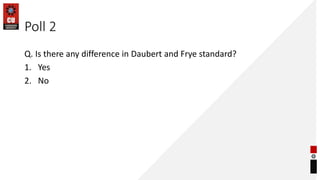 Poll 2
Q. Is there any difference in Daubert and Frye standard?
1. Yes
2. No
 