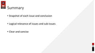 Summary
• Snapshot of each issue and conclusion
• Logical relevance of issues and sub-issues
• Clear and concise
 