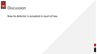 Discussion
Now lie detector is accepted in court of law.
 