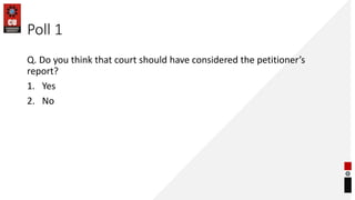Poll 1
Q. Do you think that court should have considered the petitioner’s
report?
1. Yes
2. No
 