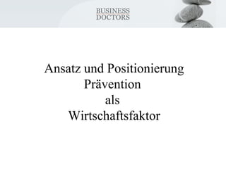 Ansatz und Positionierung 
Prävention 
als 
Wirtschaftsfaktor 
 