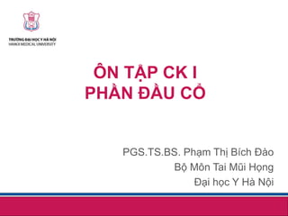 ÔN TẬP CK I
PHẦN ĐẦU CỔ
PGS.TS.BS. Phạm Thị Bích Đào
Bộ Môn Tai Mũi Họng
Đại học Y Hà Nội
 