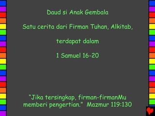 Daud si Anak Gembala
Satu cerita dari Firman Tuhan, Alkitab,
terdapat dalam
1 Samuel 16-20
“Jika tersingkap, firman-firmanMu
memberi pengertian.” Mazmur 119:130
 