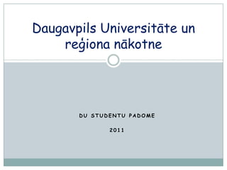 Daugavpils Universitāte un
    reģiona nākotne




       DU STUDENTU PADOME

              2011
 