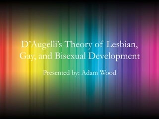 D’Augelli’s Theory of Lesbian,
Gay, and Bisexual Development
Presented by: Adam Wood
 
