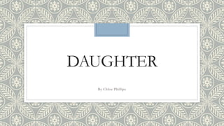 DAUGHTER 
By Chloe Phillips 
 