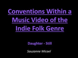 Conventions Within a 
Music Video of the 
Indie Folk Genre 
Daughter - Still 
Sauzanne Micael 
 
